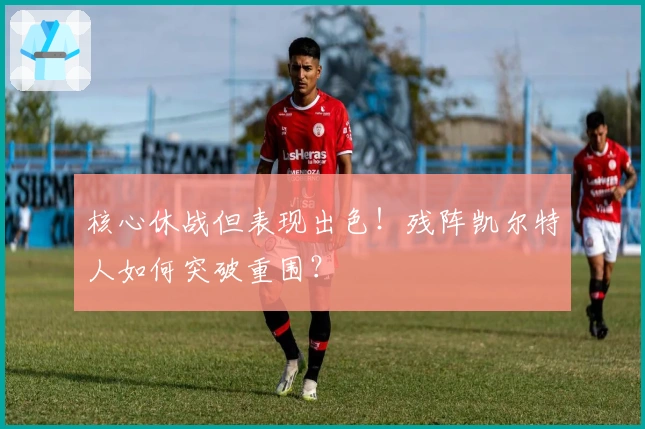 核心休战但表现出色！残阵凯尔特人如何突破重围？