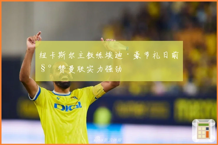 纽卡斯尔主教练埃迪·豪节礼日前称赞曼联实力强劲