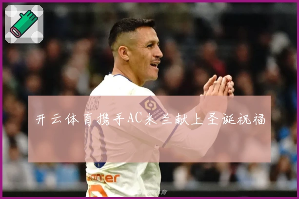 开云体育携手AC米兰献上圣诞祝福